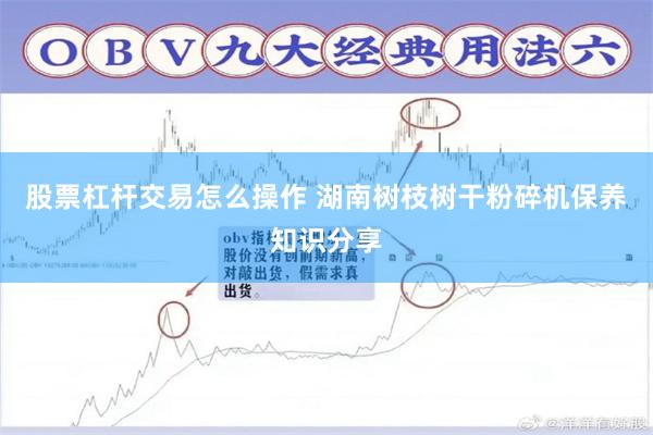 股票杠杆交易怎么操作 湖南树枝树干粉碎机保养知识分享