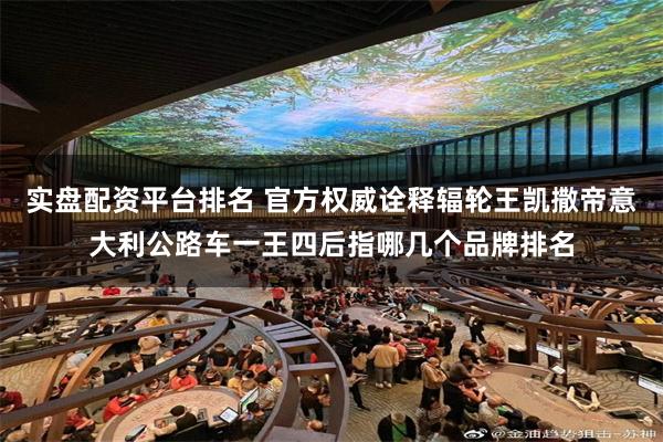 实盘配资平台排名 官方权威诠释辐轮王凯撒帝意大利公路车一王四后指哪几个品牌排名