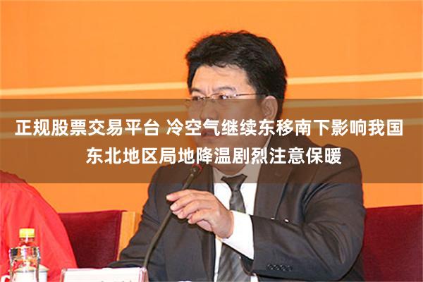 正规股票交易平台 冷空气继续东移南下影响我国  东北地区局地降温剧烈注意保暖