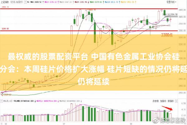 最权威的股票配资平台 中国有色金属工业协会硅业分会：本周硅片价格扩大涨幅 硅片短缺的情况仍将延续