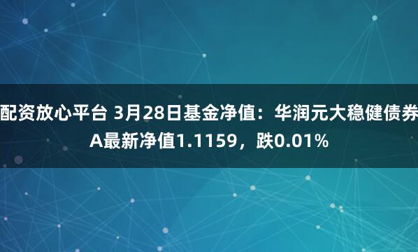 配资放心平台 3月28日基金净值：华润元大稳健债券A最新净值1.1159，跌0.01%