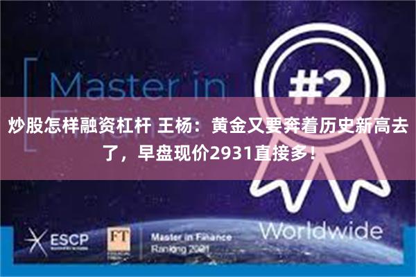 炒股怎样融资杠杆 王杨：黄金又要奔着历史新高去了，早盘现价2931直接多！