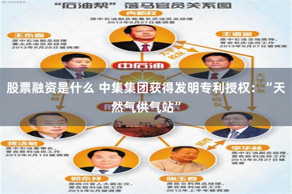 股票融资是什么 中集集团获得发明专利授权：“天然气供气站”