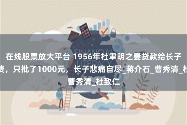 在线股票放大平台 1956年杜聿明之妻贷款给长子付学费，只批了1000元，长子悲痛自尽_蒋介石_曹秀清_杜致仁