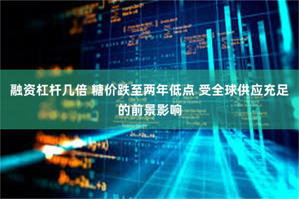 融资杠杆几倍 糖价跌至两年低点 受全球供应充足的前景影响