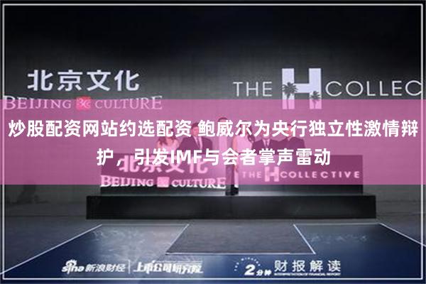 炒股配资网站约选配资 鲍威尔为央行独立性激情辩护，引发IMF与会者掌声雷动