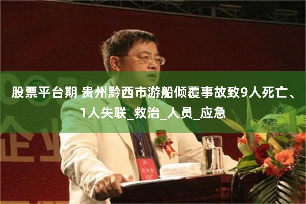 股票平台期 贵州黔西市游船倾覆事故致9人死亡、1人失联_救治_人员_应急