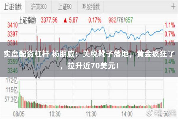 实盘配资杠杆 杨朋威：关税靴子落地，黄金疯狂了，拉升近70美元！