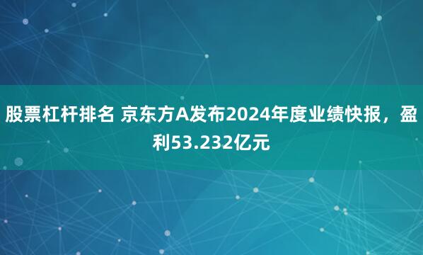 股票杠杆排名 京东方A发布2024年度业绩快报，盈利53.232亿元