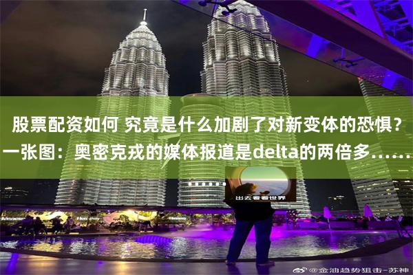 股票配资如何 究竟是什么加剧了对新变体的恐惧？一张图：奥密克戎的媒体报道是delta的两倍多……