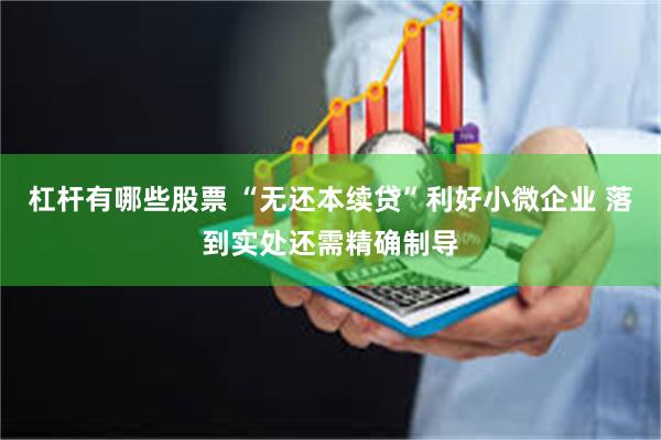 杠杆有哪些股票 “无还本续贷”利好小微企业 落到实处还需精确制导