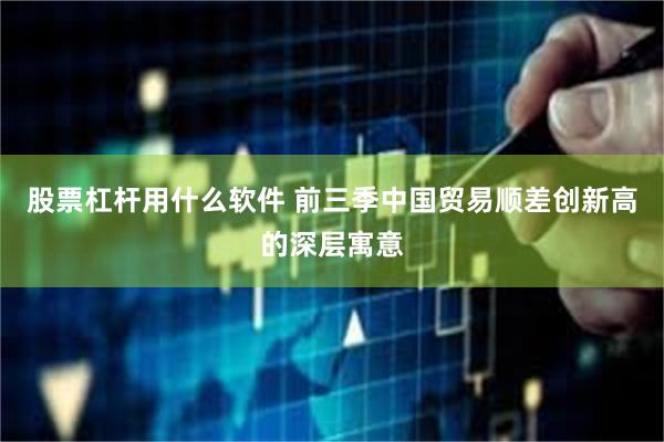 股票杠杆用什么软件 前三季中国贸易顺差创新高的深层寓意