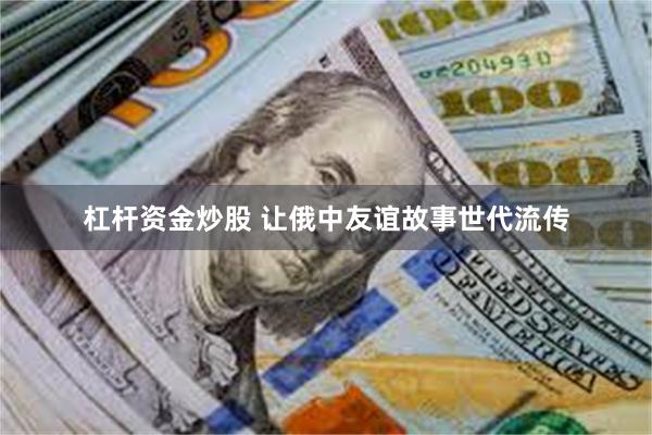 杠杆资金炒股 让俄中友谊故事世代流传