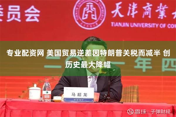 专业配资网 美国贸易逆差因特朗普关税而减半 创历史最大降幅