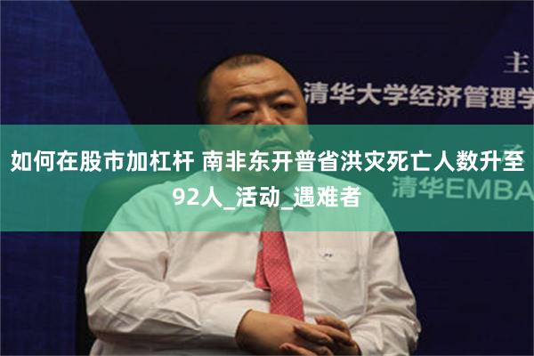 如何在股市加杠杆 南非东开普省洪灾死亡人数升至92人_活动_遇难者