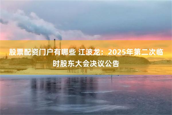 股票配资门户有哪些 江波龙：2025年第二次临时股东大会决议公告
