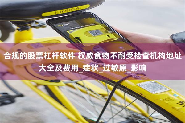 合规的股票杠杆软件 权威食物不耐受检查机构地址大全及费用_症状_过敏原_影响